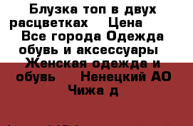 Блузка топ в двух расцветках  › Цена ­ 800 - Все города Одежда, обувь и аксессуары » Женская одежда и обувь   . Ненецкий АО,Чижа д.